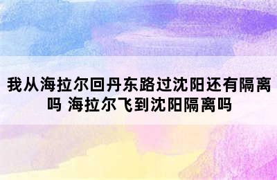 我从海拉尔回丹东路过沈阳还有隔离吗 海拉尔飞到沈阳隔离吗